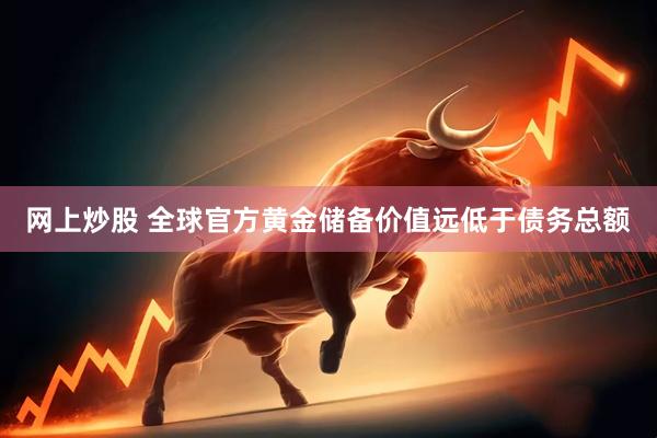 网上炒股 全球官方黄金储备价值远低于债务总额