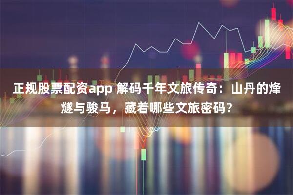 正规股票配资app 解码千年文旅传奇：山丹的烽燧与骏马，藏着哪些文旅密码？