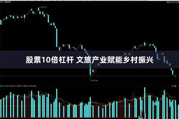 股票10倍杠杆 文旅产业赋能乡村振兴