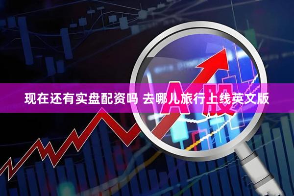 现在还有实盘配资吗 去哪儿旅行上线英文版