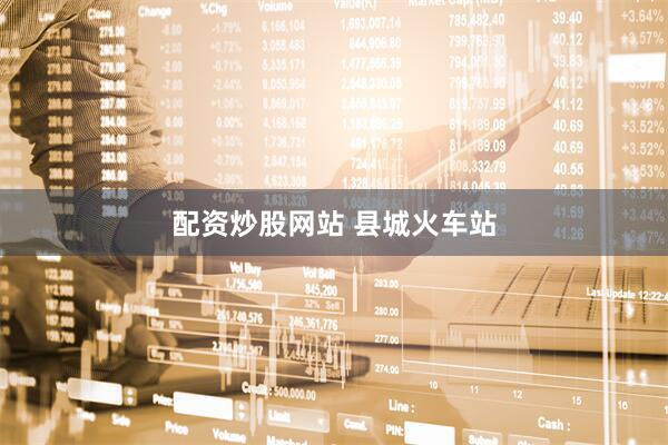 配资炒股网站 县城火车站