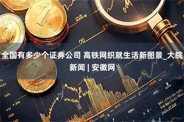 全国有多少个证券公司 高铁网织就生活新图景_大皖新闻 | 安徽网