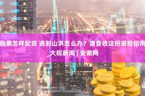 股票怎样配资 遇到山洪怎么办？请查收这份避险指南_大皖新闻 | 安徽网
