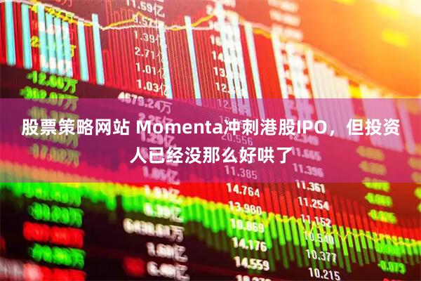 股票策略网站 Momenta冲刺港股IPO，但投资人已经没那么好哄了