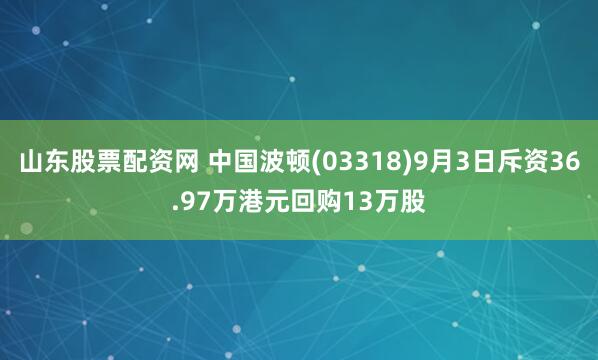 山东股票配资网 中国波顿(03318)9月3日斥资36.97万港元回购13万股